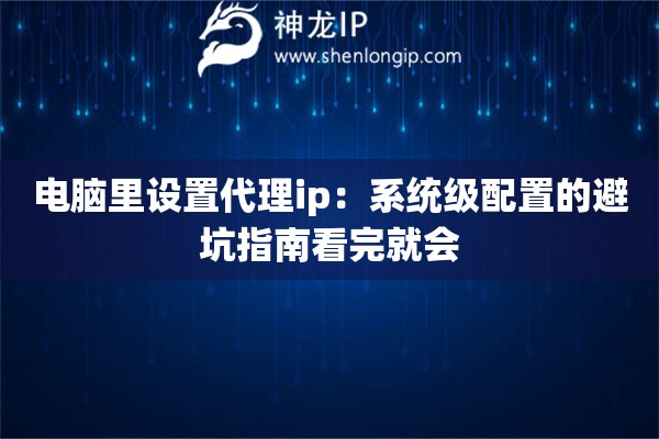 电脑里设置代理ip：系统级配置的避坑指南看完就会