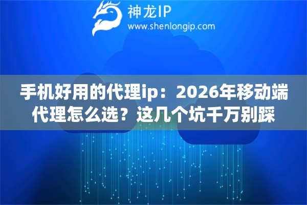 手机好用的代理ip：2026年移动端代理怎么选？这几个坑千万别踩