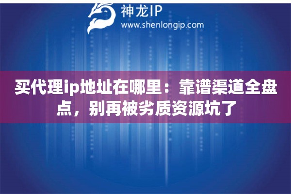 买代理ip地址在哪里:靠谱渠道全盘点,别再被劣质资源坑了 买代理ip地址在哪里:靠谱渠道全盘点,别再被劣质资源坑了