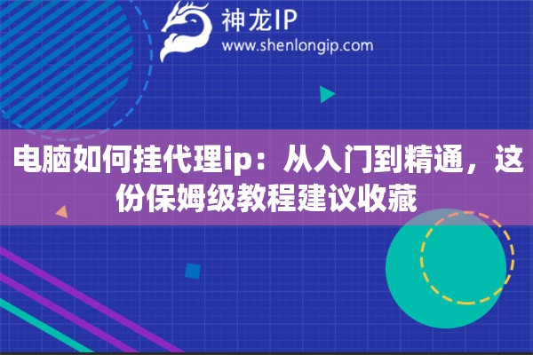 电脑如何挂代理ip:从入门到精通,这份保姆级教程建议收藏 电脑如何挂代理ip:从入门到精通,这份保姆级教程建议收藏