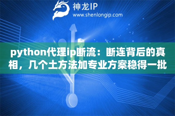 python代理ip断流：断连背后的真相，几个土方法加专业方案稳得一批