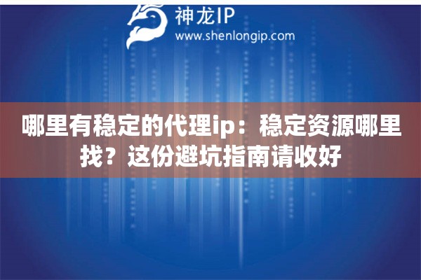 哪里有稳定的代理ip：稳定资源哪里找？这份避坑指南请收好