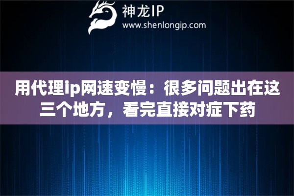用代理ip网速变慢：很多问题出在这三个地方，看完直接对症下药