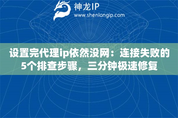 设置完代理ip依然没网：连接失败的5个排查步骤，三分钟极速修复