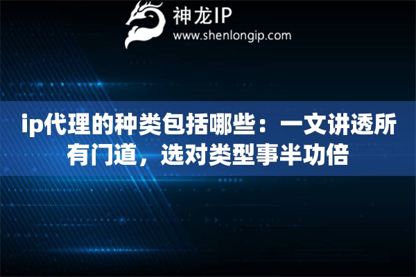 ip代理的种类包括哪些：一文讲透所有门道，选对类型事半功倍