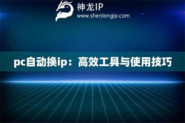 pc自动换ip：高效工具与使用技巧