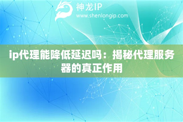 ip代理能降低延迟吗：揭秘代理服务器的真正作用