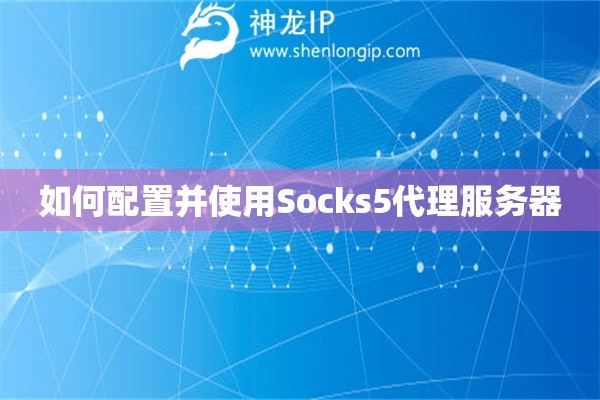 如何配置并使用Socks5代理服务器