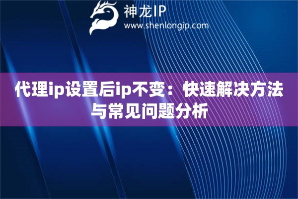 代理ip设置后ip不变：快速解决方法与常见问题分析