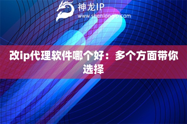 改ip代理软件哪个好：多个方面带你选择