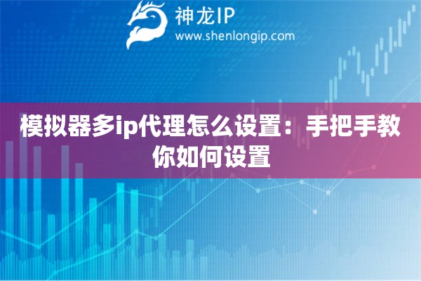 模拟器多ip代理怎么设置：手把手教你如何设置
