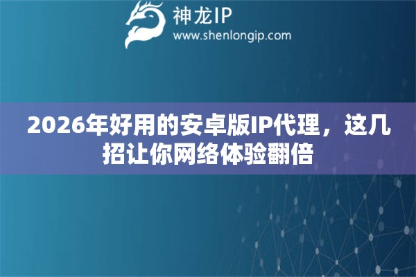 2026年好用的安卓版IP代理,这几招让你网络体验翻倍 2026年好用的安卓版IP代理,这几招让你网络体验翻倍
