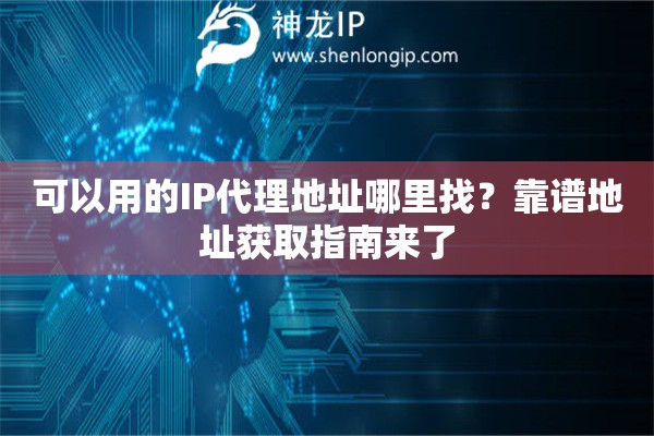 可以用的IP代理地址哪里找?靠谱地址获取指南来了 可以用的IP代理地址哪里找?靠谱地址获取指南来了