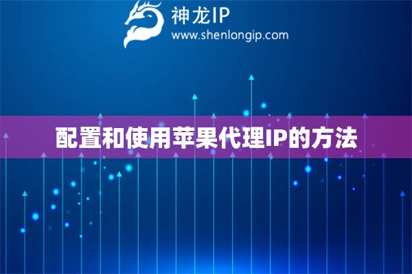 配置和使用苹果代理IP的方法
