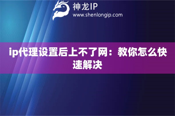 ip代理设置后上不了网：教你怎么快速解决