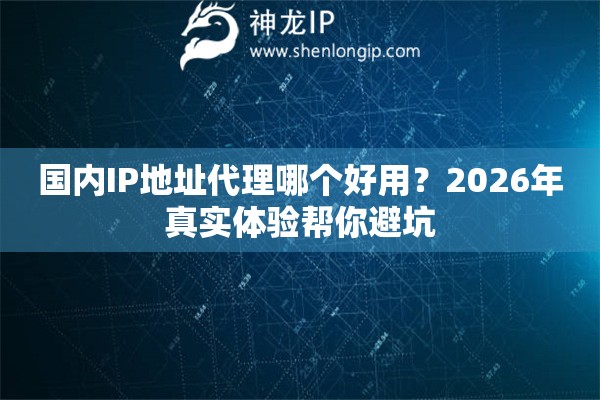 国内IP地址代理哪个好用?2026年真实体验帮你避坑 国内IP地址代理哪个好用?2026年真实体验帮你避坑