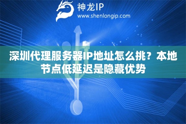 深圳代理服务器IP地址怎么挑?本地节点低延迟是隐藏优势 深圳代理服务器IP地址怎么挑?本地节点低延迟是隐藏优势