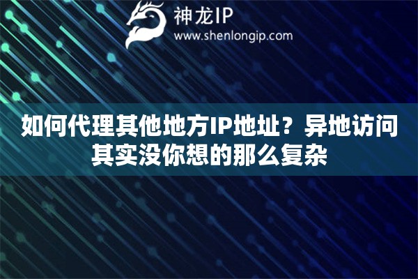 如何代理其他地方IP地址?异地访问其实没你想的那么复杂 如何代理其他地方IP地址?异地访问其实没你想的那么复杂