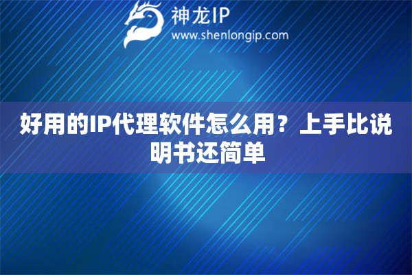 好用的IP代理软件怎么用?上手比说明书还简单 好用的IP代理软件怎么用?上手比说明书还简单