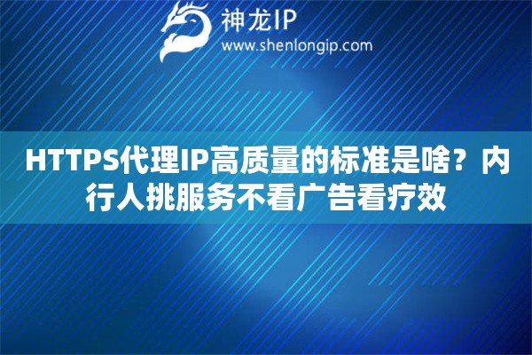 HTTPS代理IP高质量的标准是啥?内行人挑服务不看广告看疗效 HTTPS代理IP高质量的标准是啥?内行人挑服务不看广告看疗效
