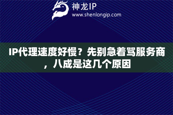 IP代理速度好慢?先别急着骂服务商,八成是这几个原因 IP代理速度好慢?先别急着骂服务商,八成是这几个原因