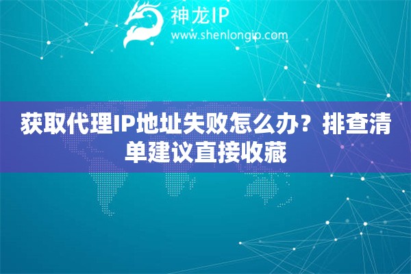 获取代理IP地址失败怎么办?排查清单建议直接收藏 获取代理IP地址失败怎么办?排查清单建议直接收藏
