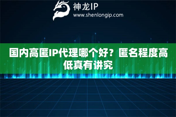 国内高匿IP代理哪个好?匿名程度高低真有讲究 国内高匿IP代理哪个好?匿名程度高低真有讲究