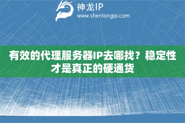 有效的代理服务器IP去哪找?稳定性才是真正的硬通货 有效的代理服务器IP去哪找?稳定性才是真正的硬通货