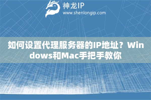 如何设置代理服务器的IP地址?Windows和Mac手把手教你 如何设置代理服务器的IP地址?Windows和Mac手把手教你