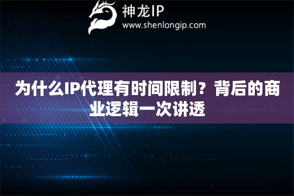为什么IP代理有时间限制？背后的商业逻辑一次讲透