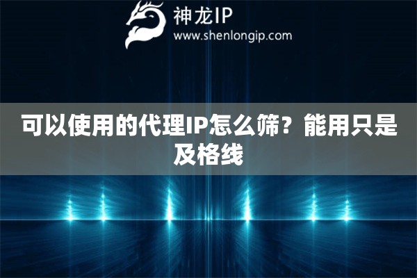 可以使用的代理IP怎么筛？能用只是及格线
