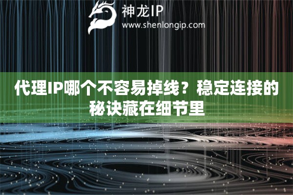 代理IP哪个不容易掉线?稳定连接的秘诀藏在细节里 代理IP哪个不容易掉线?稳定连接的秘诀藏在细节里