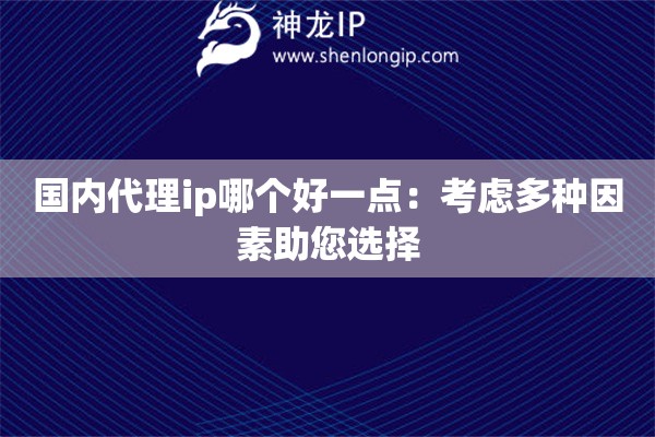 国内代理ip哪个好一点：考虑多种因素助您选择