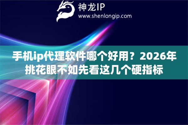 手机ip代理软件哪个好用?2026年挑花眼不如先看这几个硬指标 手机ip代理软件哪个好用?2026年挑花眼不如先看这几个硬指标