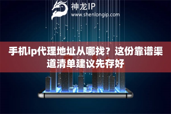 手机ip代理地址从哪找?这份靠谱渠道清单建议先存好 手机ip代理地址从哪找?这份靠谱渠道清单建议先存好