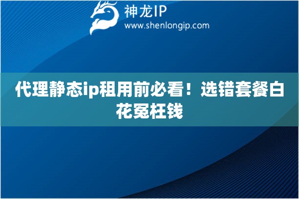 代理静态ip租用前必看!选错套餐白花冤枉钱 代理静态ip租用前必看!选错套餐白花冤枉钱