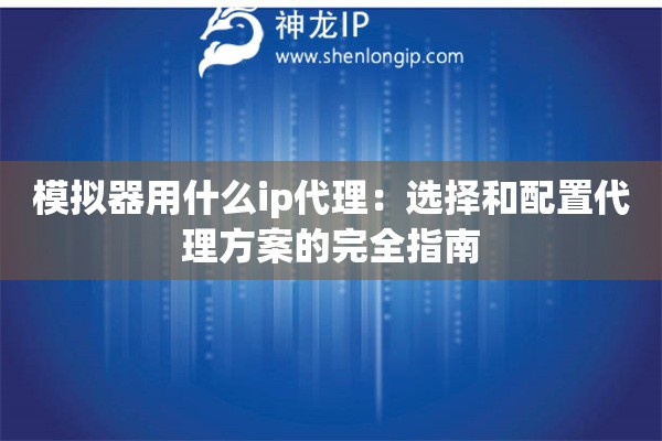 模拟器用什么ip代理：选择和配置代理方案的完全指南