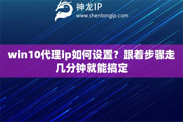 win10代理ip如何设置？跟着步骤走几分钟就能搞定