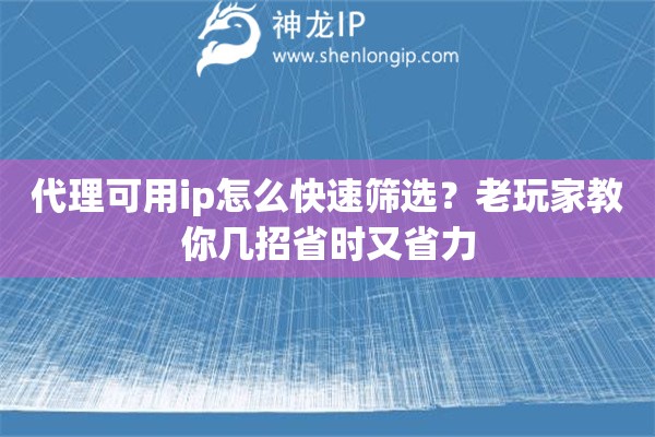 代理可用ip怎么快速筛选？老玩家教你几招省时又省力