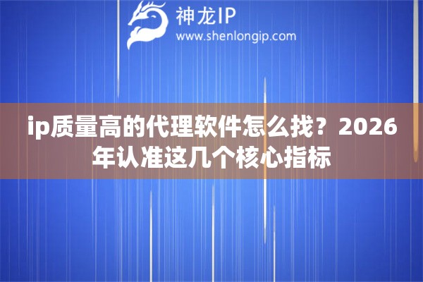 ip质量高的代理软件怎么找？2026年认准这几个核心指标