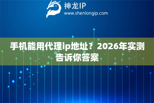 手机能用代理ip地址?2026年实测告诉你答案 手机能用代理ip地址?2026年实测告诉你答案