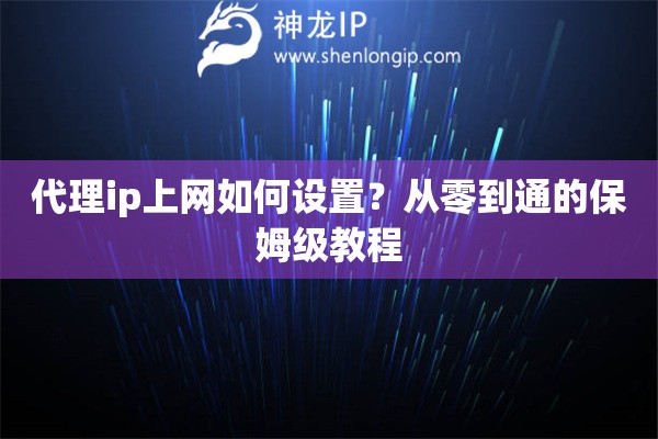 代理ip上网如何设置?从零到通的保姆级教程 代理ip上网如何设置?从零到通的保姆级教程