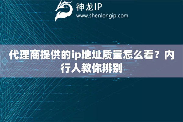 代理商提供的ip地址质量怎么看?内行人教你辨别 代理商提供的ip地址质量怎么看?内行人教你辨别