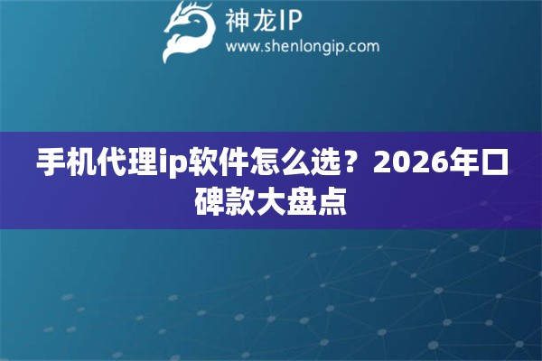 手机代理ip软件怎么选?2026年口碑款大盘点 手机代理ip软件怎么选?2026年口碑款大盘点