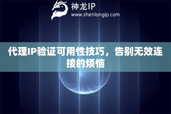 代理IP验证可用性技巧,告别无效连接的烦恼 代理IP验证可用性技巧,告别无效连接的烦恼