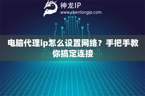 电脑代理ip怎么设置网络？手把手教你搞定连接