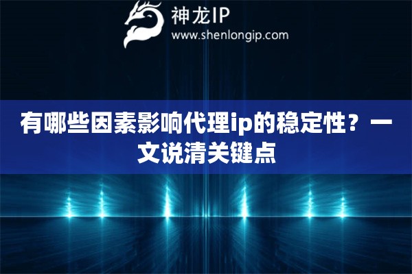 有哪些因素影响代理ip的稳定性？一文说清关键点