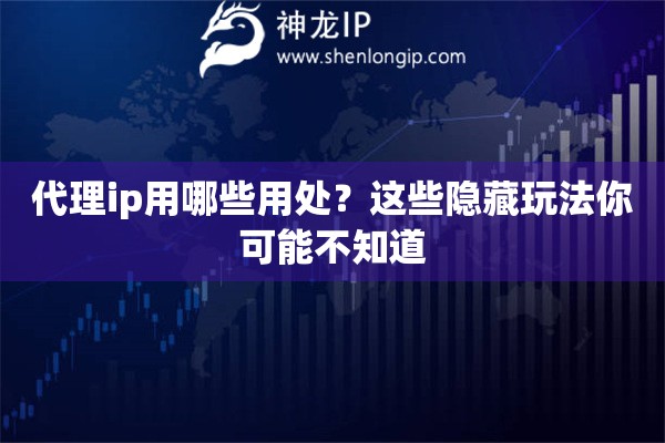 代理ip用哪些用处？这些隐藏玩法你可能不知道