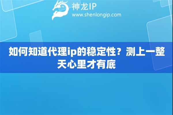 如何知道代理ip的稳定性?测上一整天心里才有底 如何知道代理ip的稳定性?测上一整天心里才有底