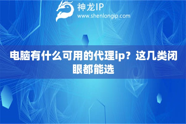 电脑有什么可用的代理ip?这几类闭眼都能选 电脑有什么可用的代理ip?这几类闭眼都能选